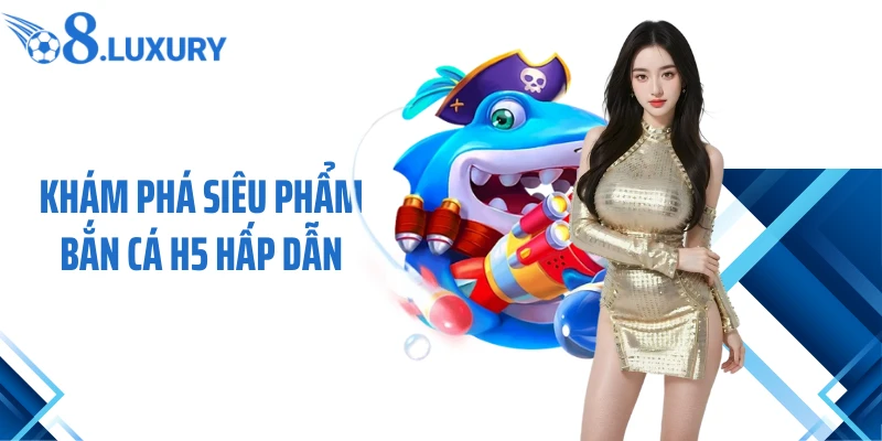Bắn Cá H5 - Tựa Game O8 Săn Thưởng Đẳng Cấp Nhất 2026 2 Khám phá siêu phẩm bắn cá H5 hấp dẫn